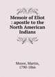 Memoir of Eliot : apostle to the North American Indians, Moore, Martin, 1790-1866 