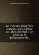 Le livre des proverbes fran?ais, par Le Roux de Lincy, pr?c?d? d'un essai sur la philosophie de ., Antoine Jean V. le Roux de Lincy 