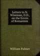 Letters to N. Wiseman, D.D., on the Errors of Romanism ., Palmer, William 