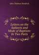 Letters on the Subjects and Mode of Baptism: In Two Parts, John Thilman Hendrick 