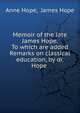 Memoir of the late James Hope. To which are added Remarks on classical education, by dr. Hope ., Anne Hope, James Hope 
