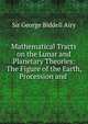 Mathematical Tracts on the Lunar and Planetary Theories: The Figure of the Earth, Procession and ., Sir George Biddell Airy 