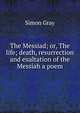 The Messiad; or, The life; death, resurrection and exaltation of the Messiah a poem., Simon Gray 