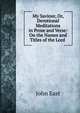 My Saviour, Or, Devotional Meditations in Prose and Verse: On the Names and Titles of the Lord ., John East 