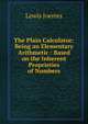 The Plain Calculator: Being an Elementary Arithmetic : Based on the Inherent Proprieties of Numbers, Lewis Joerres 