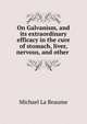 On Galvanism, and its extraordinary efficacy in the cure of stomach, liver, nervous, and other ., Michael La Beaume 