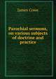 Parochial sermons, on various subjects of doctrine and practice, James Cowe 