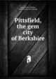 Pittsfield, the gem city of Berkshire, Lyon, Sears Chester, 1862- [from old catalog] 