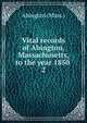 Vital records of Abington, Massachusetts, to the year 1850 . 2, Abington (Mass.) 
