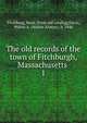 The old records of the town of Fitchburgh, Massachusetts . 1, Fitchburg, Mass. [from old catalog],Davis, Walter A. (Walter Alonzo), b. 1846 