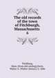 The old records of the town of Fitchburgh, Massachusetts . 6, Fitchburg, Mass. [from old catalog],Davis, Walter A. (Walter Alonzo), b. 1846 
