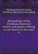 Proceedings of the Fitchburg historical society and papers relating to the history of the town. 4, Fitchburg historical society, Fitchburg, Mass. [from old catalog] 