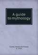 A guide to mythology, Clarke, Helen Archibald, d. 1926 