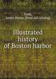 Illustrated history of Boston harbor, Stark, James Henry. [from old catalog] 