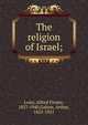The religion of Israel;, Loisy, Alfred Firmin, 1857-1940,Galton, Arthur, 1852-1921 