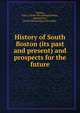 History of South Boston (its past and present) and prospects for the future, Toomey, John J. [from old catalog],Rankin, Edward P. B., [from old catalog] joint author 
