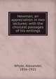 Newman; an appreciation in two lectures: with the choicest passages of his writings, Whyte, Alexander, 1836-1921 