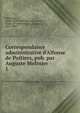 Correspondance administrative d'Alfonse de Poitiers, pub. par Auguste Molinier, Alphonse, Count of Poitiers and of Toulouse, 1220-1271,Molinier, A. (Auguste), 1851-1904 