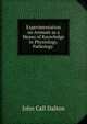 Experimentation on Animals as a Means of Knowledge in Physiology, Pathology ., John Call Dalton 