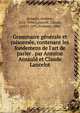 Grammaire g?n?rale et raisonn?e, contenant les fondemens de l'art de parler . par Antoine Arnauld et Claude Lancelot, Arnauld, Antoine, 1612-1694,Lancelot, Claude, 1615?-1695,Fromant, abb? 