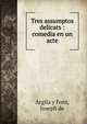 Tres assumptos delicats : comedia en un acte, Argila y Font, Joseph de 