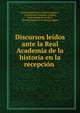 Discursos leidos ante la Real Academia de la historia en la recepcion ., Real Academia de la Historia (Spain ), Francisco de C?rdenas y Espejo, Jos? Amador de los Rios , Real Academia de la Historia (Spain 