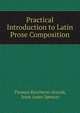 Practical Introduction to Latin Prose Composition, Thomas Kerchever Arnold, Jesse Ames Spencer 
