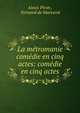 La metromanie comedie en cinq actes: comedie en cinq actes, Alexis Piron , Fernand de Marescot 