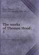 The works of Thomas Hood;. 5, Hood, Thomas, 1799-1845,Sargent, Epes, ed 