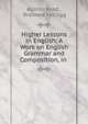 Higher Lessons in English: A Work on English Grammar and Composition, in ., Alonzo Reed , Brainerd Kellogg 