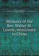 Memoirs of the Rev. Walter M. Lowrie, missionary to China, Lowrie, Walter M. (Walter Macon), 1819-1847,Presbyterian Church in the U.S.A. (Old School). Board of Publication,Lowrie, Walter, 1784-1868, ed 