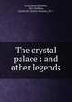 The crystal palace : and other legends, Frary, Marie Harriette, 1883-,Stebbins, Charles M. (Charles Maurice), 1871- 