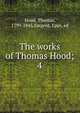 The works of Thomas Hood;. 4, Hood, Thomas, 1799-1845,Sargent, Epes, ed 
