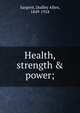 Health, strength & power;, Sargent, Dudley Allen, 1849-1924 