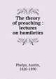 The theory of preaching : lectures on homiletics, Phelps, Austin 