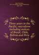 Three years in the Pacific; microform including notices of Brazil, Chile, Bolivia and Peru, Ruschenberger, W. S. W. (William Samuel Waithman), 1807-1895 