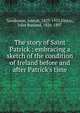 The story of Saint Patrick : embracing a sketch of the condition of Ireland before and after Patrick's time, Sanderson, Joseph, 1823-1915,Finlay, John Borland, 1826-1897 