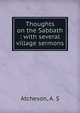 Thoughts on the Sabbath : with several village sermons, Atcheson, A. S 