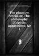 The phantom world, or, The philosophy of spirits, apparitions, &c., Calmet, Augustin, 1672-1757,Christmas, Henry, 1811-1868,Harry Houdini Collection (Library of Congress) DLC 