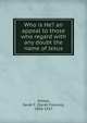 Who is He? an appeal to those who regard with any doubt the name of Jesus, Smiley, Sarah F. (Sarah Frances), 1830-1917 