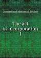 The act of incorporation. 1, Connecticut Historical Society 