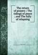 The return of prayers ; The tidings of peace ; and The folly of relapsing, Goodwin, Thomas, 1600-1680,Presbyterian Church in the U.S.A. Board of Publication 
