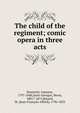 The child of the regiment; comic opera in three acts, Donizetti, Gaetano, 1797-1848,Saint-Georges, Henri, 1801?-1875,Bayard, M. (Jean-Fran?ois-Alfred), 1796-1853 