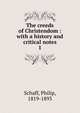 The creeds of Christendom : with a history and critical notes. 1, Philip Schaff 