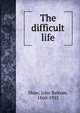 The difficult life, Shaw, John Balcom, 1860-1935 
