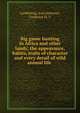 Big game hunting in Africa and other lands; the appearance, habits, traits of character and every detail of wild animal life, Lundeberg, Axel,Seymour, Frederick H. A 