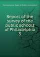 Report of the survey of the public schools of Philadelphia. 3, Pennsylvania. Dept. of public instruction 