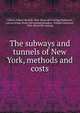 The subways and tunnels of New York, methods and costs, Gilbert, Gilbert Haskell, 1866- [from old catalog],Wightman, Lucius Irving. [from old catalog],Saunders, William Lawrence, 1856- [from old catalog] 