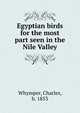 Egyptian birds for the most part seen in the Nile Valley, Whymper, Charles, b. 1853 