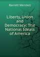 Liberty, Union and Democracy: The National Ideals of America, Barrett Wendell 